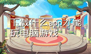 下载什么app才能玩电脑游戏