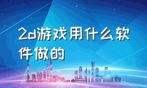 2d游戏用什么软件做的（2d游戏用什么软件做的好）