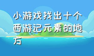 小游戏找出十个西游记元素的地方