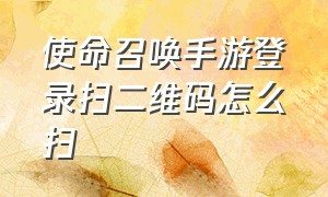 使命召唤手游登录扫二维码怎么扫