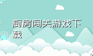 厨房闯关游戏下载