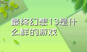 最终幻想13是什么样的游戏