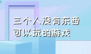 三个人没有东西可以玩的游戏