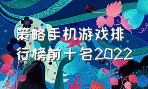 策略手机游戏排行榜前十名2022（大型手机游戏前十名排行榜）