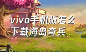 vivo手机版怎么下载海岛奇兵（vivo手机怎么下载音乐）