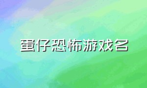 蛋仔恐怖游戏名（恐怖蛋仔游戏叫什么名字）