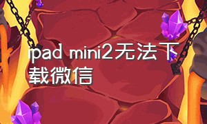 ipad mini2无法下载微信