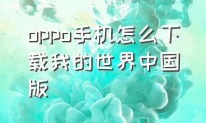 oppo手机怎么下载我的世界中国版（我的世界oppo手机怎么下载官方）