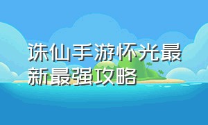 诛仙手游怀光最新最强攻略