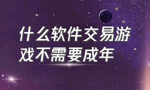 什么软件交易游戏不需要成年