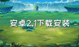 安卓2.1下载安装（安卓7.0官方下载地址）