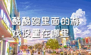 酷酷跑里面的游戏设置在哪里（酷酷跑游戏id在哪里看）