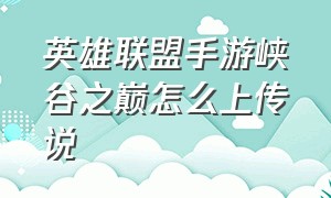 英雄联盟手游峡谷之巅怎么上传说