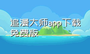 追漫大师app下载免费版（追漫大师app下载免费版苹果）