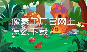 像素工厂官网上怎么下载（怎么下载像素工厂中文无限资源版）