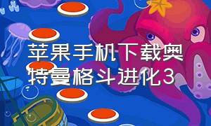 苹果手机下载奥特曼格斗进化3（奥特曼格斗进化三免费下载苹果版）