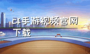 cf手游视频官网下载