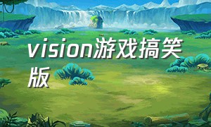 vision游戏搞笑版（3dvision游戏）