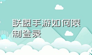 联盟手游如何限制登录（联盟手游如何限制登录时间）