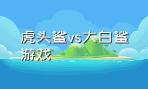 虎头鲨vs大白鲨游戏