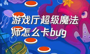 游戏厅超级魔法师怎么卡bug