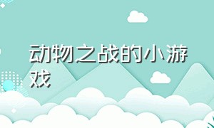 动物之战的小游戏（动物之战小游戏无敌版）