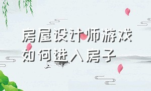 房屋设计师游戏如何进入房子（房屋设计师游戏怎么刷油漆）