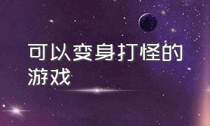 可以变身打怪的游戏