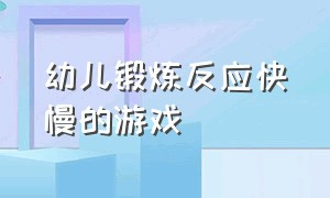 幼儿锻炼反应快慢的游戏（幼儿锻炼反应快慢的游戏叫什么）