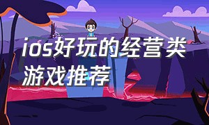 ios好玩的经营类游戏推荐（ios模拟经营游戏大型游戏排行榜）