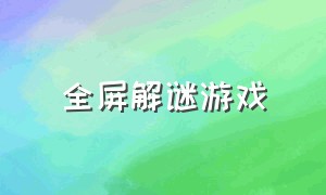 全屏解谜游戏（全屏解谜游戏推荐）