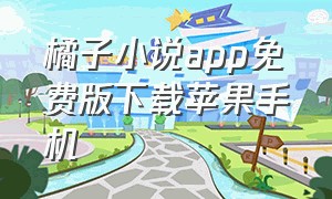 橘子小说app免费版下载苹果手机