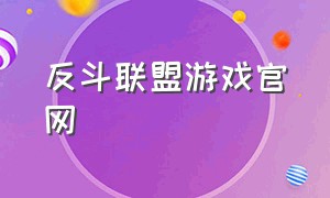 反斗联盟游戏官网（反斗联盟下载了为什么进不去）