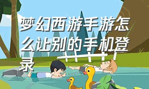 梦幻西游手游怎么让别的手机登录