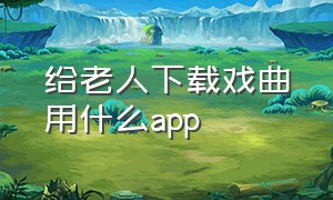 给老人下载戏曲用什么app