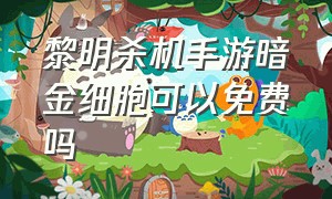 黎明杀机手游暗金细胞可以免费吗（黎明杀机手游怎么快速得暗金细胞）