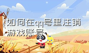 如何在qq号里注销游戏账号（怎么注销qq号关联的游戏账号）