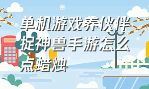 单机游戏养伙伴捉神兽手游怎么点蜡烛