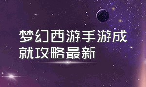 梦幻西游手游成就攻略最新