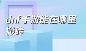 dnf手游能在哪里搬砖