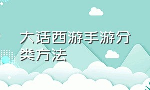 大话西游手游分类方法（大话西游手游详情攻略最新）