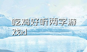 吃鸡好听两字游戏id