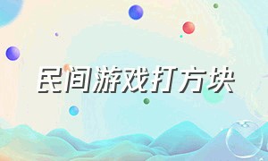 民间游戏打方块（民间游戏打方块的由来和含义）