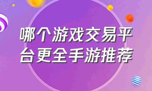 哪个游戏交易平台更全手游推荐（官方交易手游交易平台有哪些）