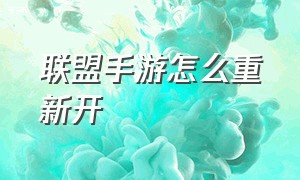 联盟手游怎么重新开（联盟手游怎么注销重新玩）