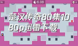 楚汉传奇80集1080p迅雷下载（楚汉传奇1-80集下载）