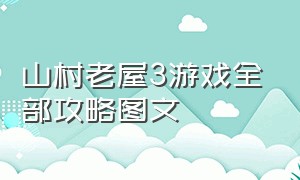 山村老屋3游戏全部攻略图文（山村老屋3完整通关详细图文攻略）