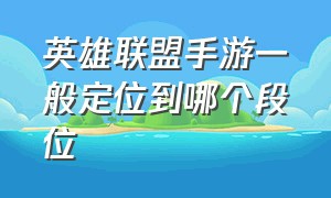 英雄联盟手游一般定位到哪个段位（英雄联盟手游改战区定位）