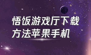 悟饭游戏厅下载方法苹果手机