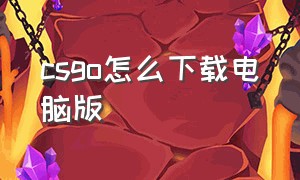 csgo怎么下载电脑版